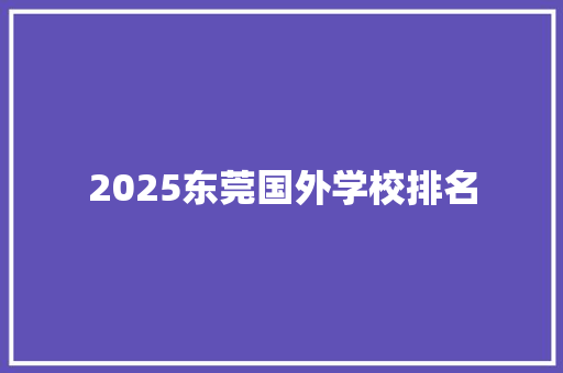 2025东莞国外学校排名 面试技巧