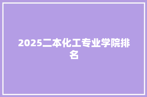 2025二本化工专业学院排名 简历