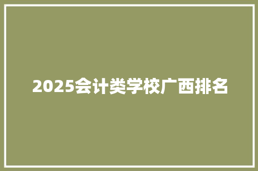2025会计类学校广西排名 文秘写作