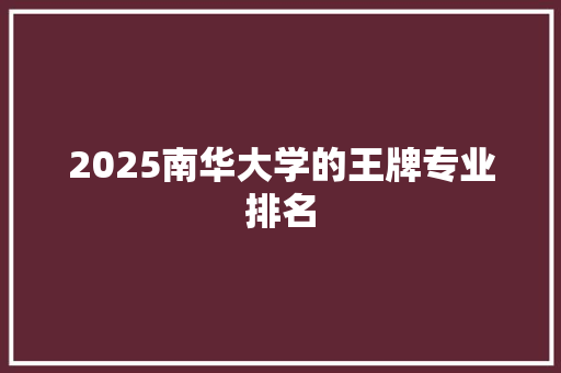 2025南华大学的王牌专业排名 社会论文