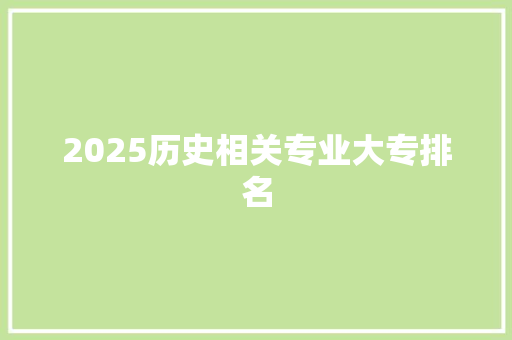 2025历史相关专业大专排名 简历