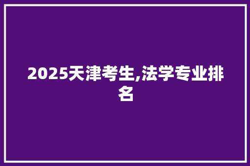 2025天津考生,法学专业排名 条剧书信