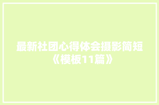 最新社团心得体会摄影简短《模板11篇》 策划方案