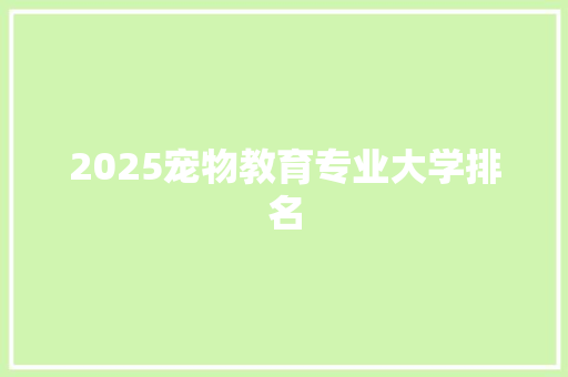 2025宠物教育专业大学排名 计算机论文