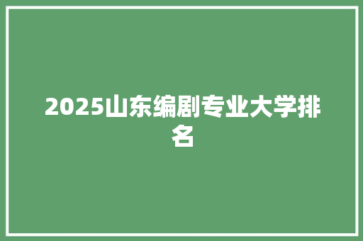 2025山东编剧专业大学排名 表扬书