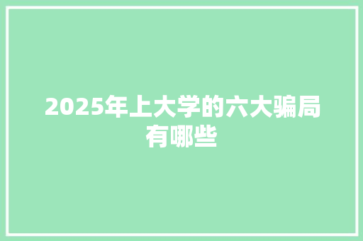 2025年上大学的六大骗局有哪些 担保书