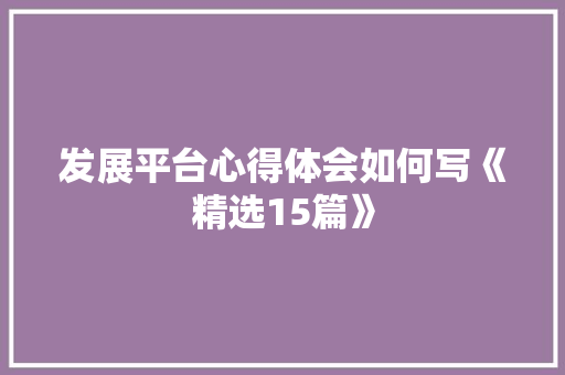发展平台心得体会如何写《精选15篇》 表扬书