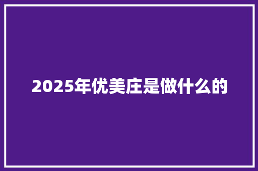 2025年优美庄是做什么的 条剧书信