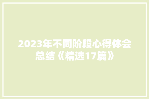 2023年不同阶段心得体会总结《精选17篇》 毕业设计