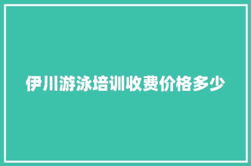 伊川游泳培训收费价格多少 管理论文
