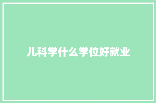 儿科学什么学位好就业 计算机论文
