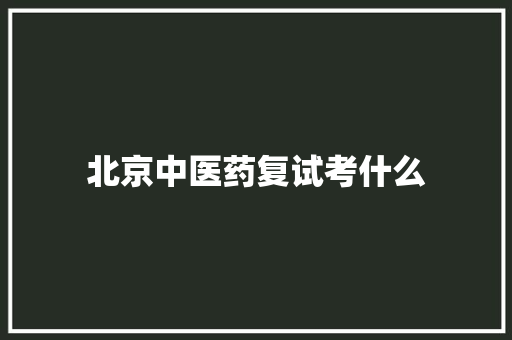 北京中医药复试考什么 管理论文