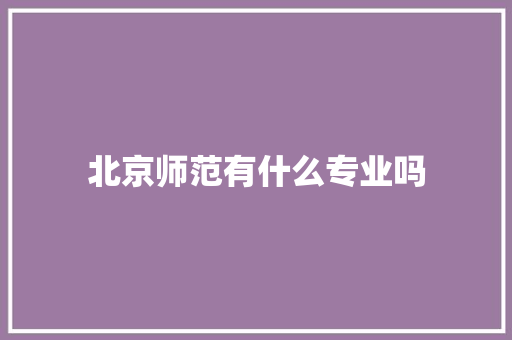 北京师范有什么专业吗 论文