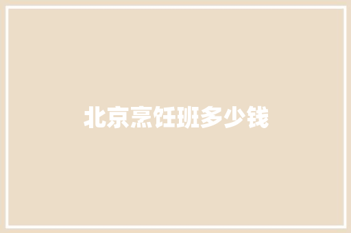 北京烹饪班多少钱 担保书