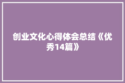 创业文化心得体会总结《优秀14篇》 毕业设计
