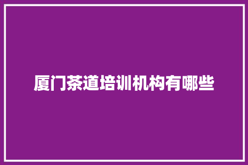 厦门茶道培训机构有哪些 面试技巧