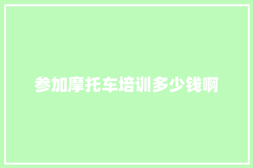 参加摩托车培训多少钱啊 管理论文