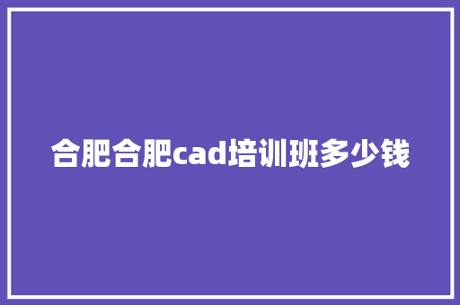 合肥合肥cad培训班多少钱 教育论文