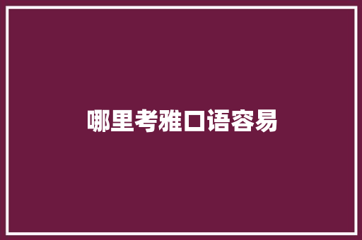 哪里考雅口语容易 保证书