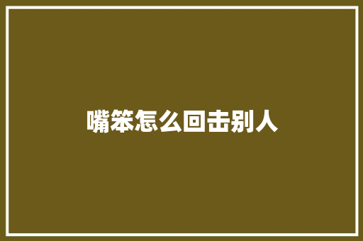 嘴笨怎么回击别人 简历
