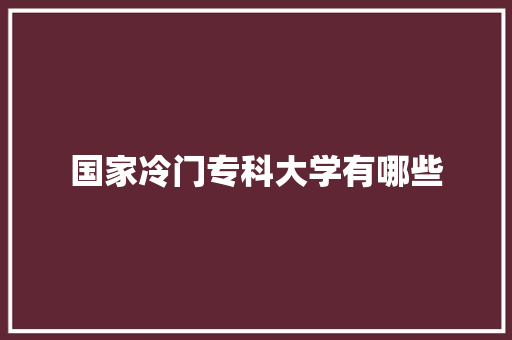 国家冷门专科大学有哪些 公证书