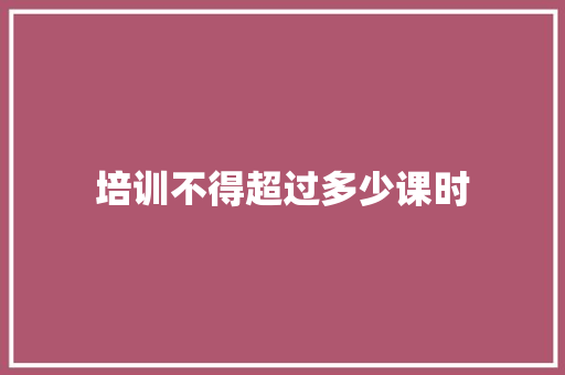 培训不得超过多少课时 毕业设计