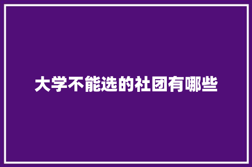 大学不能选的社团有哪些 承诺书