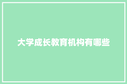 大学成长教育机构有哪些 简历资料