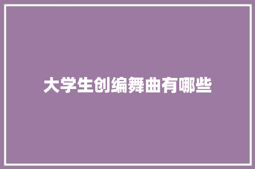 大学生创编舞曲有哪些 计算机论文