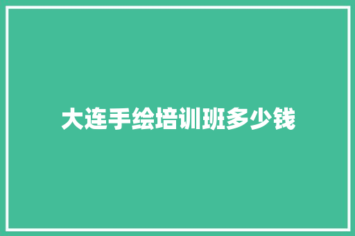 大连手绘培训班多少钱 教育论文