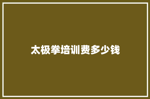 太极拳培训费多少钱 个人简历