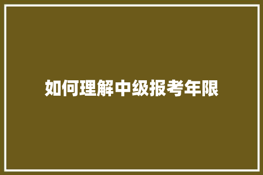 如何理解中级报考年限 面试技巧