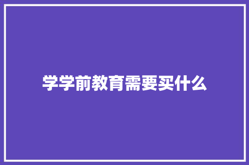 学学前教育需要买什么 毕业设计