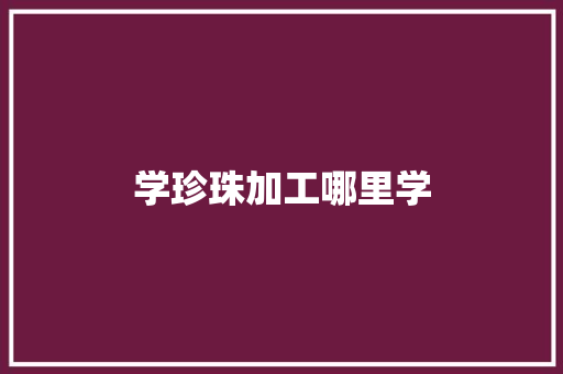 学珍珠加工哪里学 社会论文
