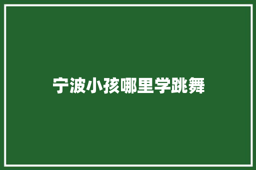 宁波小孩哪里学跳舞 条剧书信