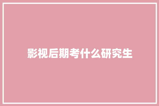 影视后期考什么研究生 毕业设计