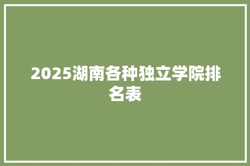2025湖南各种独立学院排名表 社会论文