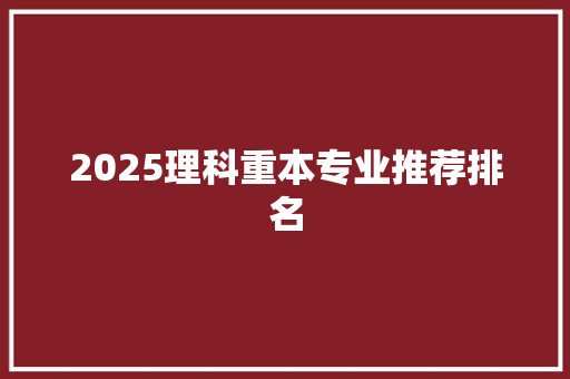 2025理科重本专业推荐排名 办公写作