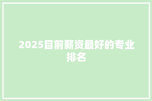 2025目前薪资最好的专业排名 表扬书