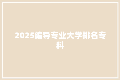 2025编导专业大学排名专科 教育论文