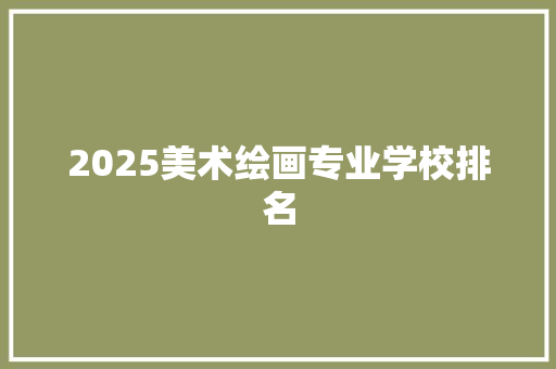 2025美术绘画专业学校排名 条剧书信