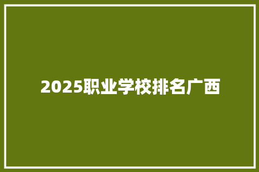 2025职业学校排名广西 策划方案