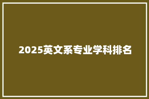 2025英文系专业学科排名 办公写作
