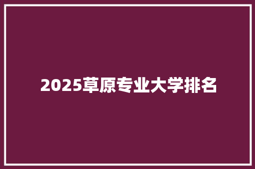 2025草原专业大学排名 公证书