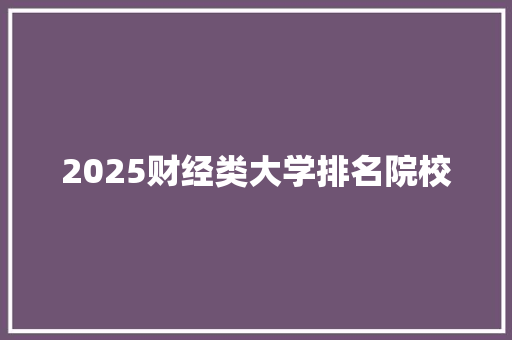 2025财经类大学排名院校 简历资料
