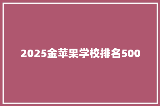 2025金苹果学校排名500 管理论文
