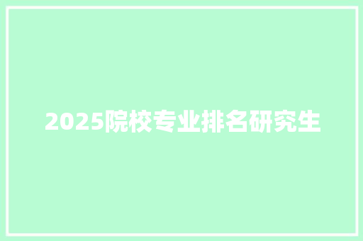 2025院校专业排名研究生 表扬书