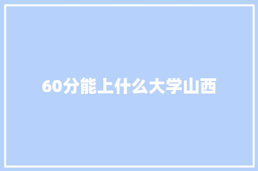60分能上什么大学山西 表扬书