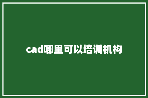 cad哪里可以培训机构 条剧书信