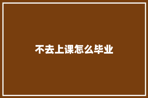 不去上课怎么毕业 面试技巧